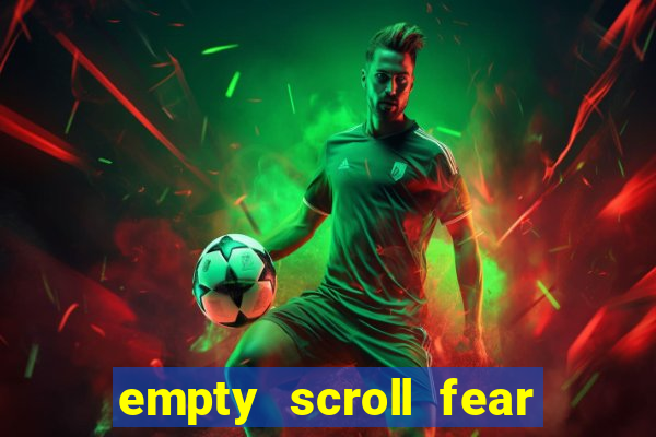 empty scroll fear and hunger best use